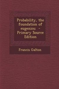 Probability, the Foundation of Eugenics; - Primary Source Edition