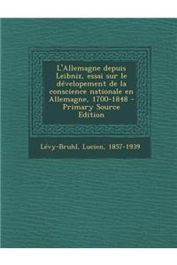 L'Allemagne depuis Leibniz, essai sur le dévelopement de la conscience nationale en Allemagne, 1700-1848 - Primary Source Edition