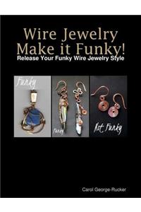 Wire Jewelry Make it Funky! - Release Your Funky Wire Jewelry Style