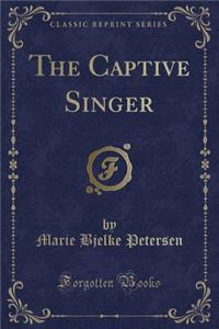 The Captive Singer (Classic Reprint)