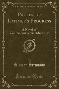 Professor Latimer's Progress: A Novel of Contemporaneous Adventure (Classic Reprint)