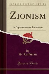 Zionism: Its Organisation and Institutions (Classic Reprint)
