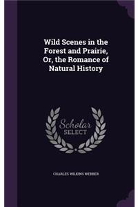 Wild Scenes in the Forest and Prairie, Or, the Romance of Natural History