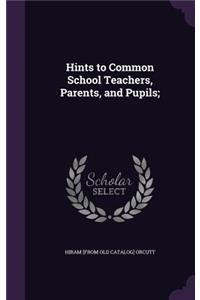 Hints to Common School Teachers, Parents, and Pupils;