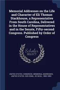 Memorial Addresses on the Life and Character of Eli Thomas Stackhouse, a Representative From South Carolina, Delivered in the House of Representatives and in the Senate, Fifty-second Congress. Published by Order of Congress