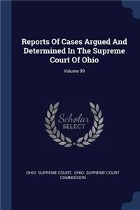 Reports Of Cases Argued And Determined In The Supreme Court Of Ohio; Volume 99