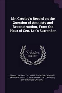 Mr. Greeley's Record on the Question of Amnesty and Reconstruction, From the Hour of Gen. Lee's Surrender