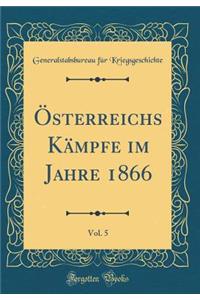 Österreichs Kämpfe Im Jahre 1866, Vol. 5 (Classic Reprint)