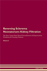 Reversing Sclerema Neonatorum: Kidney Filtration The Raw Vegan Plant-Based Detoxification & Regeneration Workbook for Healing Patients. Volume 5
