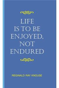 Life Is to Be Enjoyed, Not Endured