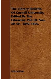 The Library Bulletin Of Cornell University. Edited By The Librarian. Vol. III. Nos. 30-40. 1892-1896.
