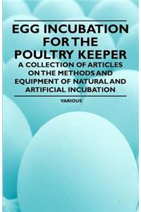 Egg Incubation for the Poultry Keeper - A Collection of Articles on the Methods and Equipment of Natural and Artificial Incubation