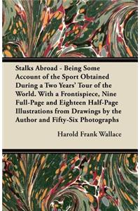 Stalks Abroad - Being Some Account of the Sport Obtained During a Two Years' Tour of the World. With a Frontispiece, Nine Full-Page and Eighteen Half-Page Illustrations from Drawings by the Author and Fifty-Six Photographs