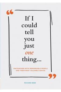 If I Could Tell You Just One Thing... Encounters with Remarkable People and Their Most Valuable Advice (Self Improvement Books, Motivational Books, Ethics and Morality, Graduation Gifts)