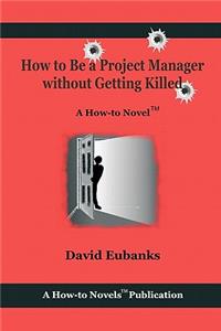 How to Be A Project Manager Without Getting Killed