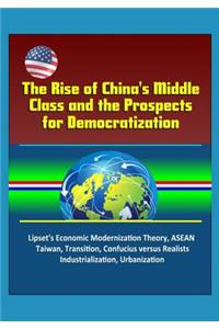 The Rise of China's Middle Class and the Prospects for Democratization - Lipset's Economic Modernization Theory, ASEAN, Taiwan, Transition, Confucius versus Realists, Industrialization, Urbanization