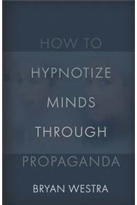 How To Hypnotize Minds Through Propaganda