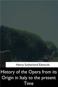 History of the Opera from its Origin in Italy to the Present Time
