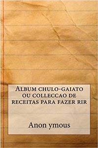Album Chulo-Gaiato Ou Colleccao de Receitas Para Fazer Rir