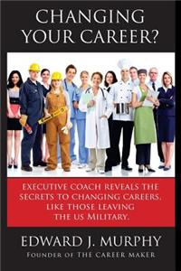 Changing Your Career?: Executive Coach Reveals the Secrets to Changing Careers, Like Those Leaving the Us Military.: Executive Coach Reveals the Secrets to Changing Careers, Like Those Leaving the Us Military.