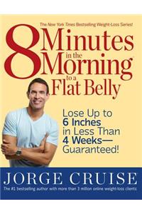 8 Minutes in the Morning to a Flat Belly: Lose Up to 6 Inches in Less Than 4 Weeks--Guaranteed!