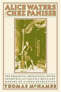 Alice Waters and Chez Panisse: The Romantic, Impractical, Often Eccentric, Ultimately Brilliant Making of a Food Revolution