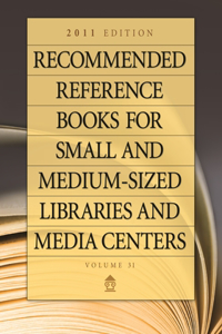 Recommended Reference Books for Small and Medium-Sized Libraries and Media Centers: 2011 Edition, Volume 31