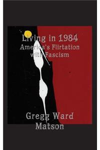 Living in 1984: America's Flirtation with Fascism