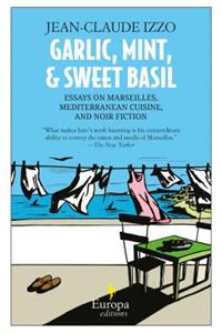 Garlic, Mint, & Sweet Basil: Essays on Marseilles, Mediterranean Cuisine, and Noir Fiction