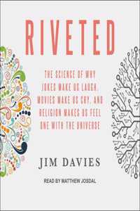 Riveted: The Science of Why Jokes Make Us Laugh, Movies Make Us Cry, and Religion Makes Us Feel One with the Universe