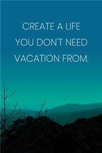 Inspirational Quote Notebook - 'Create A Life You Don't Need Vacation From.' - Inspirational Journal to Write in - Inspirational Quote Diary