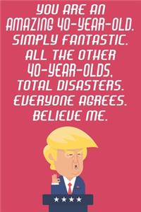 You Are An Amazing 40-Year-Old Simply Fantastic All The Other 40-Year-Olds Total Disasters Everyone Agrees Believe Me