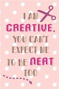 I Am Creative. You Can't Expect Me To Be Neat Too