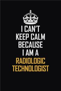 I Can't Keep Calm Because I Am A Radiologic Technologist