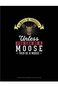 Always Be Yourself Unless You Can Be A Moose Then Be A Moose