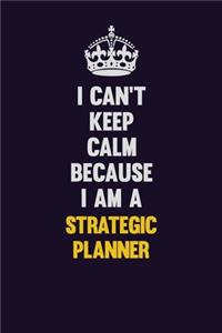 I Can't Keep Calm Because I Am A Strategic Planner