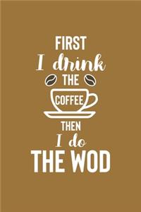 First I Drink The Coffee Then I Do The Wod