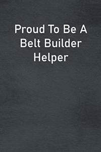 Proud To Be A Belt Builder Helper