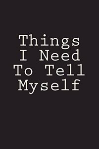 Things I Need To Tell Myself