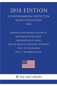 Approval and Promulgation of Implementation Plans - Designation of Areas for Air Quality Planning Purposes - State of California - PM-10 - Determination (US Environmental Protection Agency Regulation) (EPA) (2018 Edition)