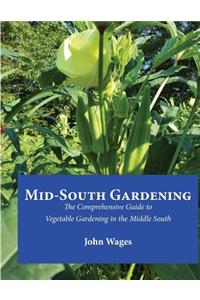 Mid-South Gardening: The Comprehensive Guide to Vegetable Gardening in the Middle South