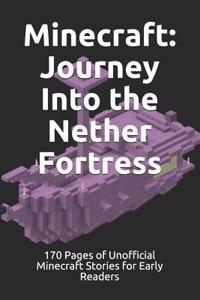 Minecraft: Journey Into the Nether Fortress: 170 Pages of Unofficial Minecraft Stories for Early Readers