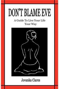 Don't Blame Eve: A Guide to Live Your Life Your Way