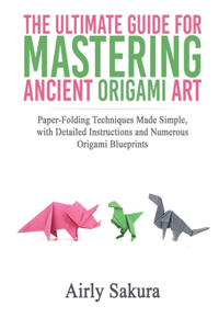 The Ultimate Guide for Mastering the Ancient Origami Art