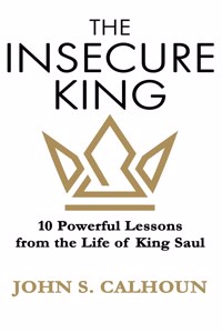 Insecure King: 10 Powerful Lessons from the Life of King Saul