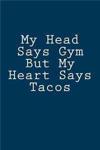 My Head Says Gym But My Heart Says Tacos