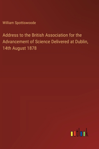Address to the British Association for the Advancement of Science Delivered at Dublin, 14th August 1878