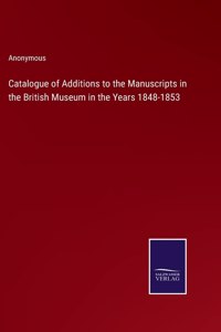 Catalogue of Additions to the Manuscripts in the British Museum in the Years 1848-1853