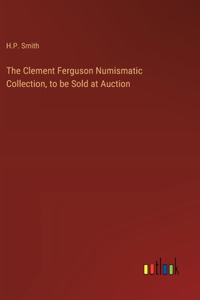 Clement Ferguson Numismatic Collection, to be Sold at Auction