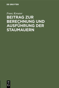 Beitrag Zur Berechnung Und Ausführung Der Staumauern